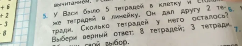 У Васи было 5 тетрадей в клетку и столько же тетрадей в линейку. Он дал другу 2 тетради. Сколько тетрадей у него осталось? Выбери верный ответ: 8 тетрадей; 3 тетради.