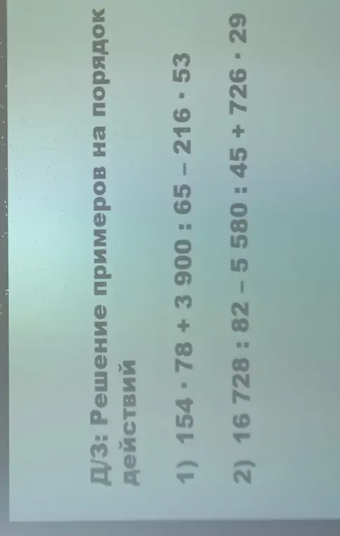 Реши примеры на порядок действий: 1) $154 \cdot 78 + 3900 : 65 - 216 \cdot 53$ и 2) $16728 : 82 - 5580 : 45 + 726 \cdot 29$