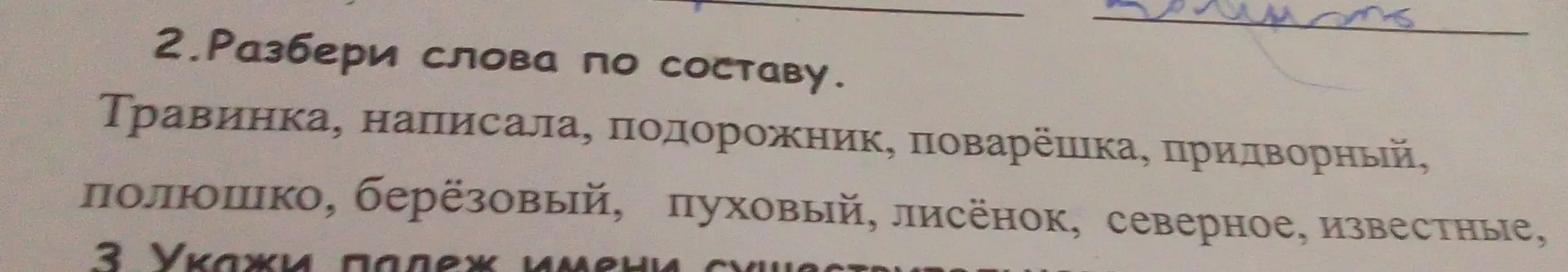 Разбери слова по составу: Травинка, написала, подорожник, поварёшка, придворный, полюшко, берёзовый, пуховый, лисёнок, северное, известные.