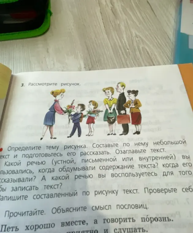 Определи тему рисунка, составь по нему небольшой текст и подготовься его рассказать, озаглавь текст. Какой речью я пользовался, когда обдумывал содержание текста? А какой речью я воспользуюсь для того, чтобы записать текст? Запиши составленный по рисунку текст. Прочитай и объясни смысл пословиц «Петь хорошо вместе, а говорить порознь» и «Приятно и слушать, и говорить».