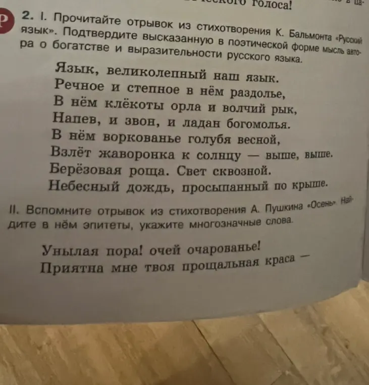 Прочитай отрывок из стихотворения К. Бальмонта «Русский язык» и подтверди мысль автора о богатстве и выразительности русского языка, а также вспомни отрывок из стихотворения А. Пушкина «Осень», найди в нём эпитеты и многозначные слова.