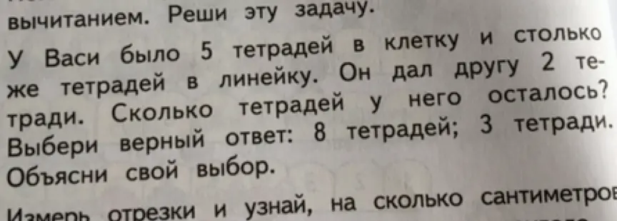 Реши задачу: У Васи было 5 тетрадей в клетку и столько же тетрадей в линейку. Он дал другу 2 тетради. Сколько тетрадей у него осталось? Выбери верный ответ: 8 тетрадей; 3 тетради. Объясни свой выбор.