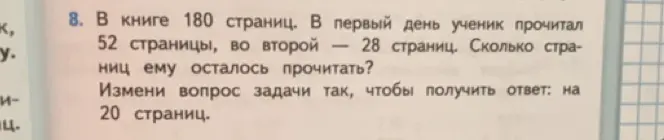В книге 180 страниц. В первый день ученик прочитал 52 страницы, во второй — 28 страниц. Сколько страниц ему осталось прочитать? Измени вопрос задачи так, чтобы получить ответ: на 20 страниц.