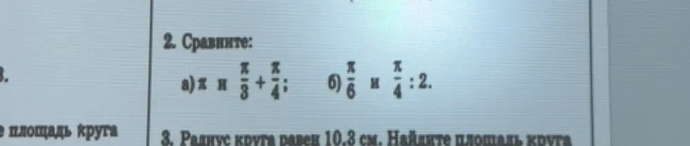 Сравни $\pi$ и $\frac{\pi}{3} + \frac{\pi}{4}$, а также $\frac{\pi}{6}$ и $\frac{\pi}{4} : 2$