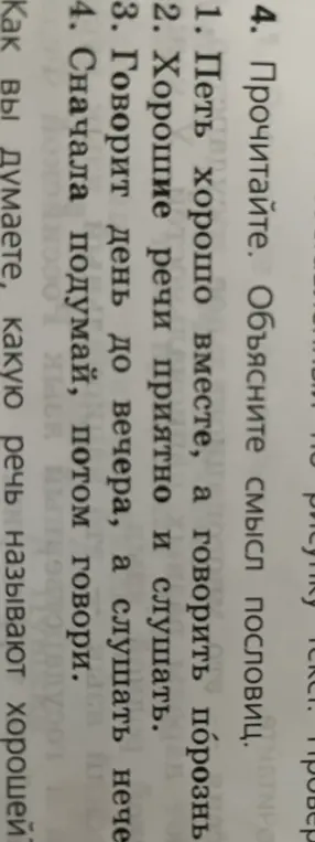 Объясни смысл пословиц: 1. Петь хорошо вместе, а говорить порознь. 2. Хорошие речи приятно и слушать. 3. Говорит день до вечера, а слушать нечего. 4. Сначала подумай, потом говори.