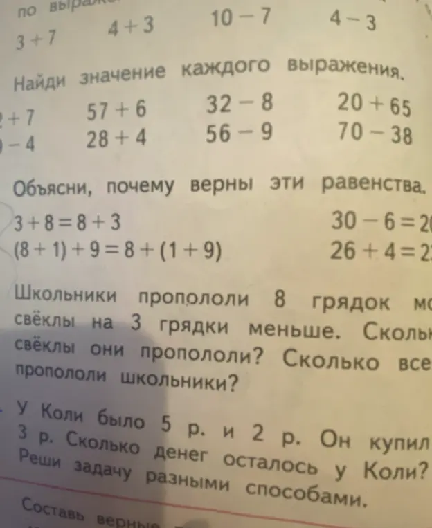Найди значение каждого выражения: 3+7, 4+3, 10-7, 4-3, 57+6, 32-8, 20+65, 28+4, 56-9, 70-38. Объясни, почему верны эти равенства: 3+8=8+3, (8+1)+9=8+(1+9), 30-6=20, 26+4=23. Школьники пропололи 8 грядок свеклы, моркови на 3 грядки меньше. Сколько грядок моркови они пропололи? Сколько всего грядок пропололи школьники? У Коли было 5 р. и 2 р. Он купил ... 3 р. Сколько денег осталось у Коли? Реши задачу разными способами.