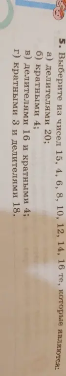 Выбери из чисел 15, 4, 6, 8, 10, 12, 14, 16 те, которые являются делителями 20; кратными 4; делителями 16 и кратными 4; кратными 3 и делителями 18.