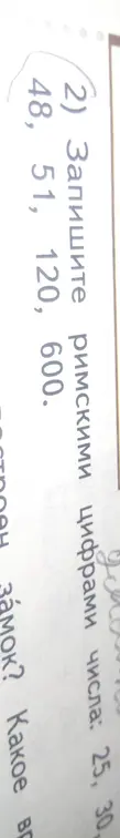 Запиши римскими цифрами числа 48, 51, 120, 600