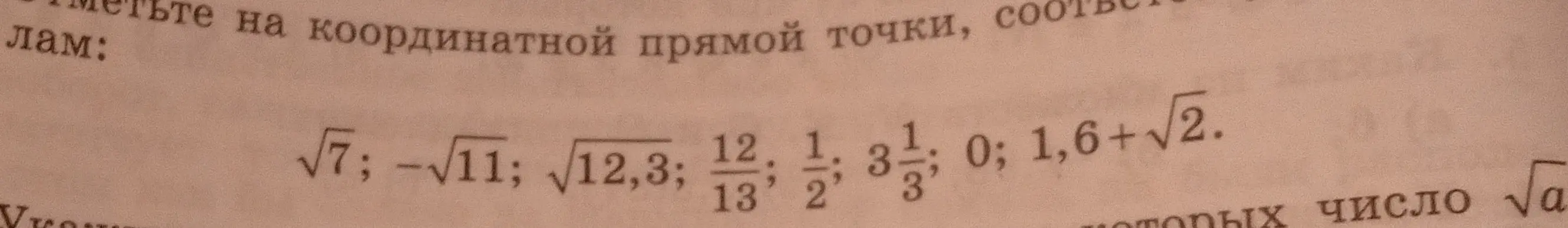 Отметьте на координатной прямой точки, соответствующие числам: $\sqrt{7}$; $-\sqrt{11}$; $\sqrt{12,3}$; $\frac{12}{13}$; $\frac{1}{2}$; $3\frac{1}{3}$; $0$; $1$; $6+\sqrt{2}$.