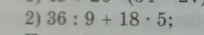 Вычисли выражение 36 : 9 + 18 · 5