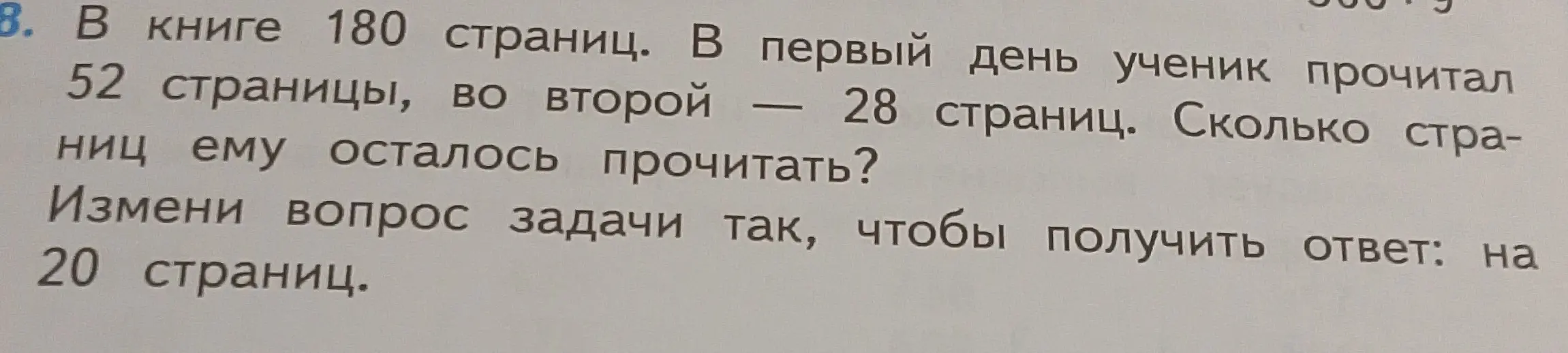 В книге 180 страниц. В первый день ученик прочитал 52 страницы, во второй — 28 страниц. Сколько страниц ему осталось прочитать? Измени вопрос задачи так, чтобы получить ответ: на 20 страниц.