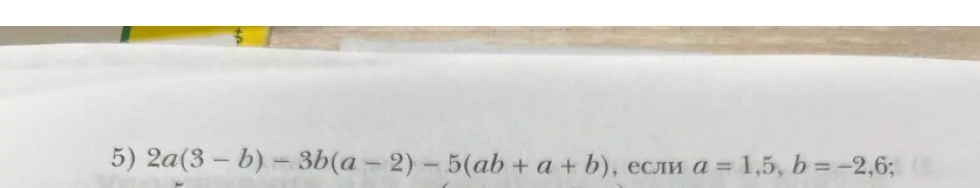 Упрости выражение 2a(3 - b) - 3b(a - 2) - 5(ab + a + b), если a = 1,5, b = -2,6