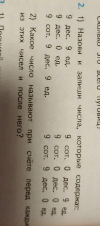 Назови и запиши числа, которые содержат 9 дес. 9 ед., 9 дес. 0 ед., 9 сот. 9 дес. 9 ед., 9 сот. 0 дес. 0 ед., 9 сот. 0 дес. 9 ед., 9 сот. 9 дес. 0 ед., а также какое число называют при счёте перед каждым из этих чисел и после него.