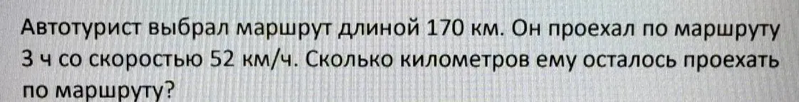 Автотурист выбрал маршрут длиной 170 км. Он проехал по маршруту 3 ч со скоростью 52 км/ч. Сколько километров ему осталось проехать по маршруту?