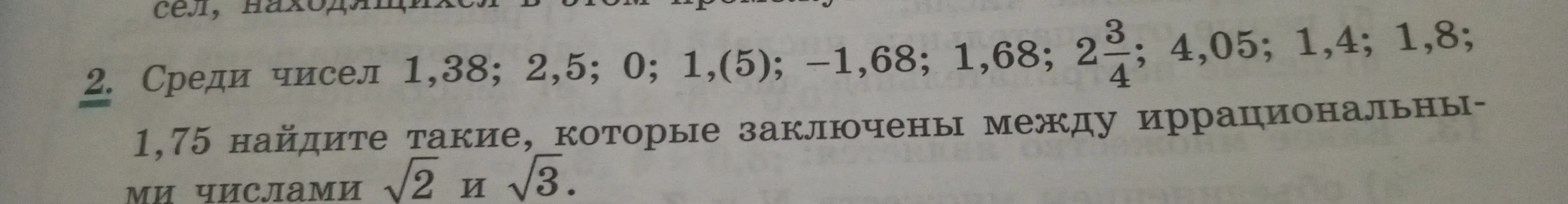 Среди чисел 1,38; 2,5; 0; 1,(5); -1,68; 1,68; 2 3/4; 4,05; 1,4; 1,8; 1,75 найди такие, которые заключены между иррациональными числами $\sqrt{2}$ и $\sqrt{3}$.