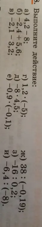 Выполни действия а) 4,2-8; б) -2,4-5,6; в) -2,1-3,2; г) 1,2*(-5); д) -8,4*4,5; е) -0,9*(-0,1); ж) 38:(-0,19); з) -16:0,2; и) -6,4:(-8)