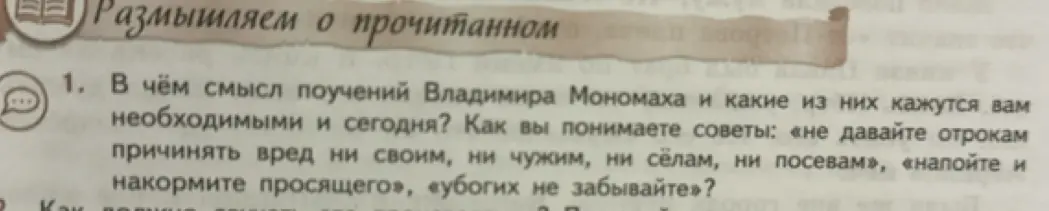 В чём смысл поучений Владимира Мономаха и какие из них кажутся тебе необходимыми и сегодня? Как ты понимаешь советы: «не давайте отрокам причинять вред ни своим, ни чужим, ни сёлам, ни посевам», «напойте и накормите просящего», «убогих не забывайте»?