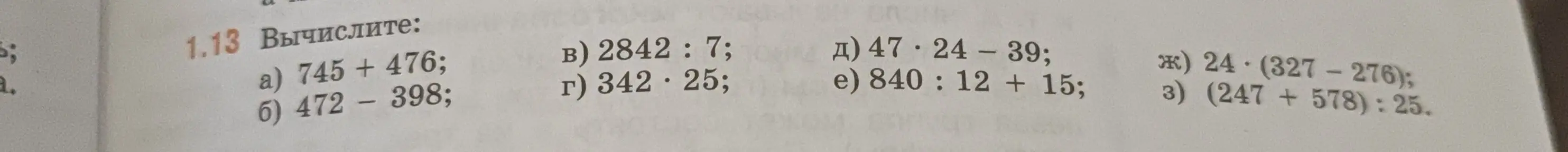 Вычисли выражения: а) 745 + 476; б) 472 - 398; в) 2842 : 7; г) 342 * 25; д) 47 * 24 - 39; е) 840 : 12 + 15; ж) 24 * (327 - 276); з) (247 + 578) : 25.