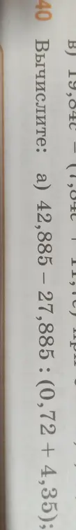 Вычисли (а) 42,885 - 27,885 : (0,72 + 4,35)