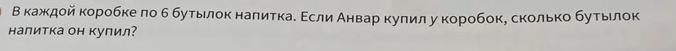 В каждой коробке по 6 бутылок напитка. Если Анвар купил 3 коробки, сколько бутылок напитка он купил?