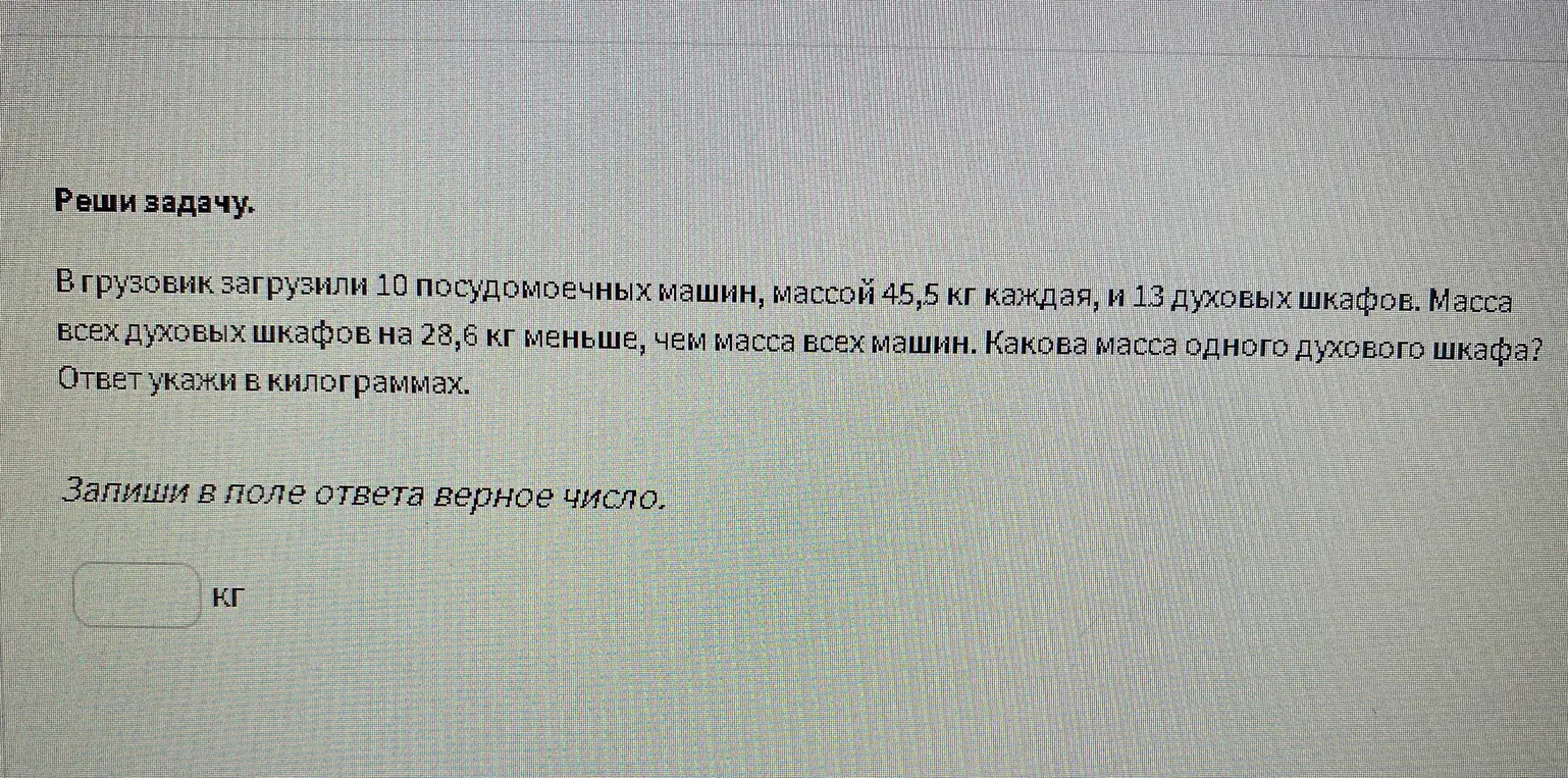 Найди массу одного духового шкафа, если в грузовик загрузили 10 посудомоечных машин массой 45,5 кг каждая и 13 духовых шкафов, а масса всех духовых шкафов на 28,6 кг меньше, чем масса всех машин.