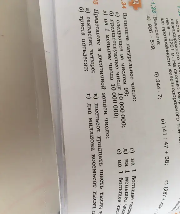 Реши примеры: 1.33. Вычислите а) 936 - 579; б) 344 * 7; в) 141 : 47 + 38. 1.34. Запишите натуральное число а) следующее за числом 99. 1.35. Представьте в десятичной записи число а) семьдесят четыре.