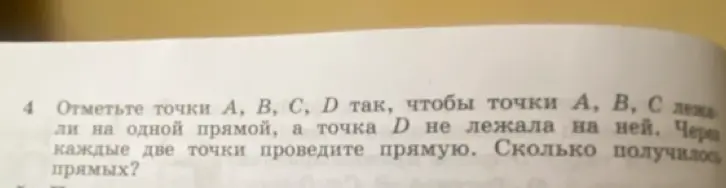 Отметьте точки A, B, C, D так, чтобы точки A, B, C лежали на одной прямой, а точка D не лежала на ней. Через каждые две точки проведите прямую. Сколько получилось прямых?