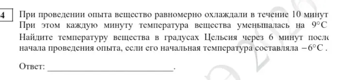 При проведении опыта вещество равномерно охлаждали в течение 10 минут. При этом каждую минуту температура вещества уменьшалась на 9°C. Найдите температуру вещества в градусах Цельсия через 6 минут после начала проведения опыта, если его начальная температура составляла –6°С.