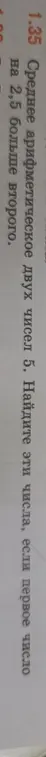 Среднее арифметическое двух чисел равно 5. Найди эти числа, если первое число в 2,5 раза больше второго.
