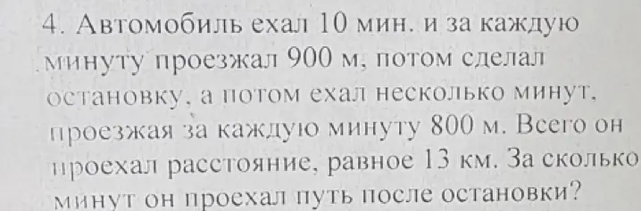 Помоги решить задачу: автомобиль ехал 10 мин. со скоростью 900 м/мин, потом остановился, а потом ехал со скоростью 800 м/мин. Всего он проехал 13 км. Сколько минут он ехал после остановки?