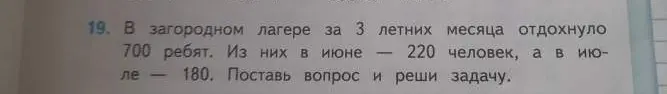 В загородном лагере за 3 летних месяца отдохнуло 700 ребят. Из них в июне — 220 человек, а в июле — 180. Поставь вопрос и реши задачу.