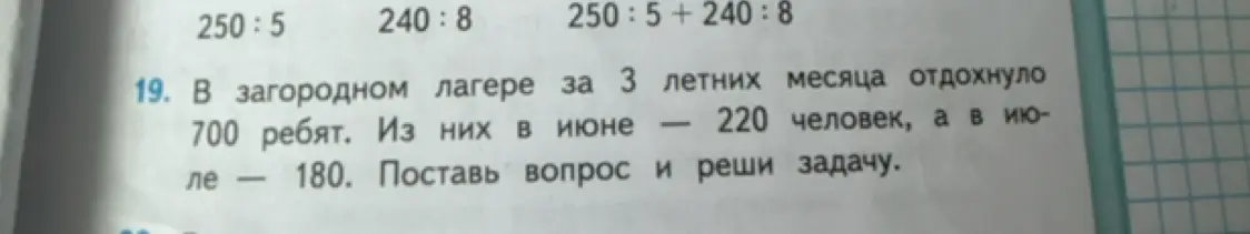 Поставь вопрос и реши задачу: В загородном лагере за 3 летних месяца отдохнуло 700 ребят. Из них в июне — 220 человек, а в июле — 180.