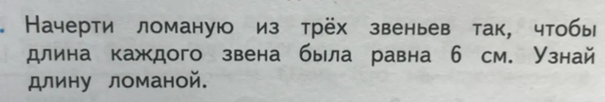 Начерти ломаную из трёх звеньев так, чтобы длина каждого звена была равна 6 см. Узнай длину ломаной.