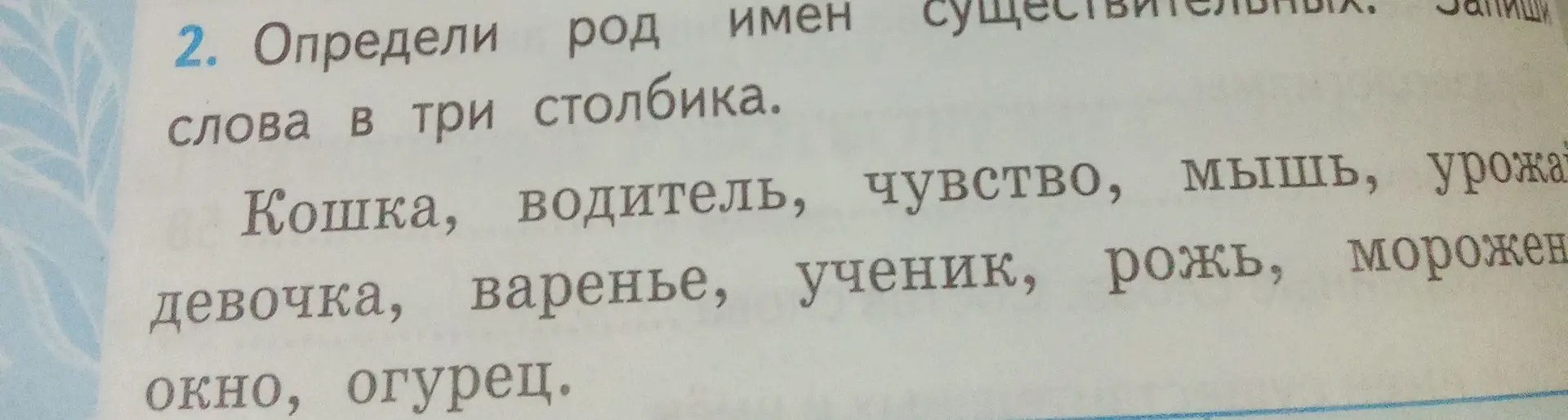 Определи род имен существительных и запиши слова в три столбика: Кошка, водитель, чувство, мышь, урожай, девочка, варенье, ученик, рожь, мороженое, окно, огурец.