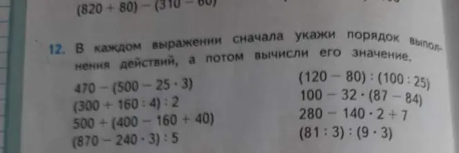 В каждом выражении сначала укажи порядок выполнения действий, а потом вычисли его значение. 470 - (500 - 25 * 3)