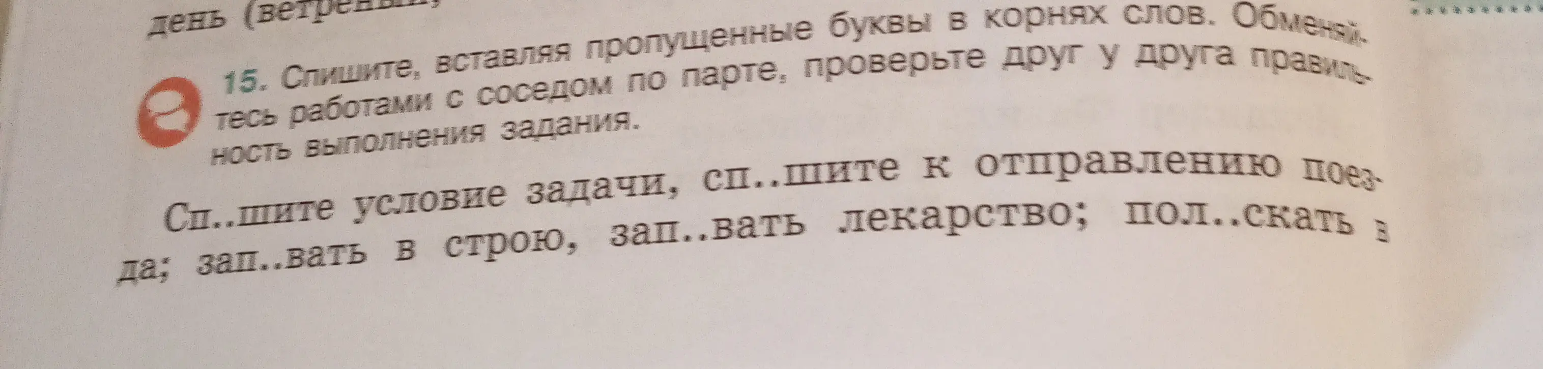Спиши, вставляя пропущенные буквы в корнях слов: Сп..шите условие задачи, сп..шите к отправлению поезда...