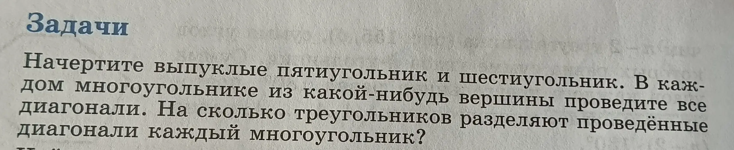 Начертите выпуклые пятиугольник и шестиугольник. В каждом многоугольнике из какой-нибудь вершины проведите все диагонали. На сколько треугольников разделяют проведённые диагонали каждый многоугольник?