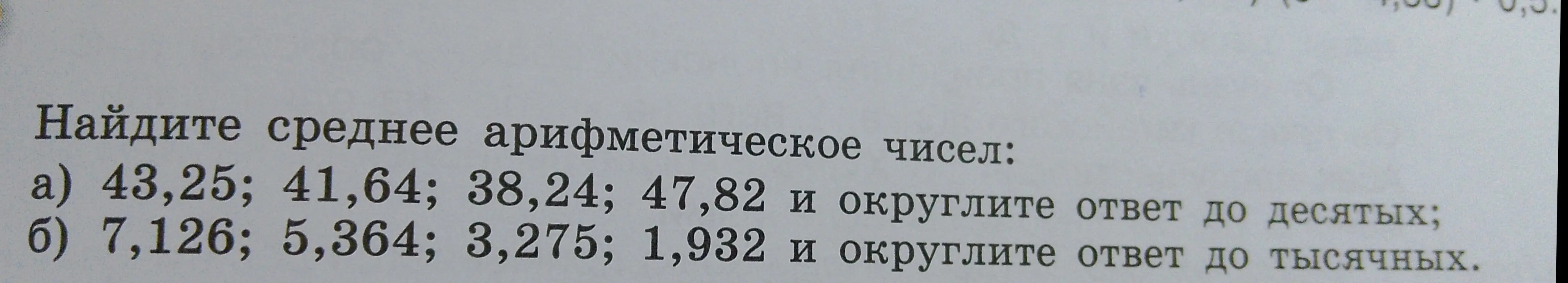 Найди среднее арифметическое чисел: а) 43,25; 41,64; 38,24; 47,82 и округлите ответ до десятых; б) 7,126; 5,364; 3,275; 1,932 и округлите ответ до тысячных.