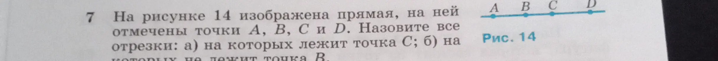 На рисунке 14 изображена прямая, на ней отмечены точки А, В, С и D. Назови все отрезки: а) на которых лежит точка С; б) на которых не лежит точка В.