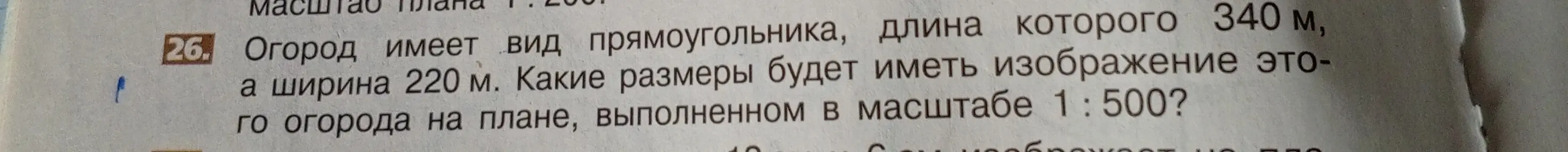Какие размеры будет иметь изображение огорода на плане, выполненном в масштабе 1:500, если длина его 340 м, а ширина 220 м?