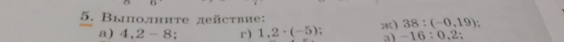 Выполни действия: 4,2 - 8; 1,2 * (-5); 38 : (-0,19); -16 : 0,2