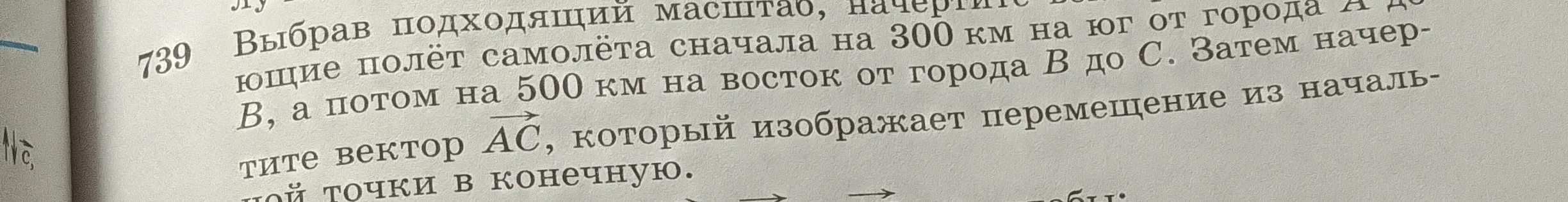 Начерти векторы, изображающие полёт самолёта, который сначала пролетел 300 км на юг от города А до города В, а потом 500 км на восток от города В до С, а затем начерти вектор АС, который изображает перемещение из начальной точки в конечную.