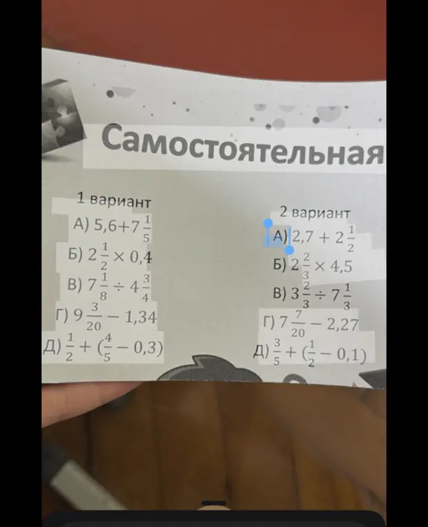 Вычисли значения для 1 и 2 вариантов, включающих действия с десятичными и обыкновенными дробями: а) 5,6 + 7 1/5, б) 2 1/2 × 0,4, в) 7 1/8 ÷ 4 3/4, г) 9 3/20 - 1,34, д) 1/2 + (4/5 - 0,3) и а) 2,7 + 2 1/2, б) 2 2/3 × 4,5, в) 3 2/3 ÷ 7 1/3, г) 7 7/20 - 2,27, д) 3/5 + (1/2 - 0,1)