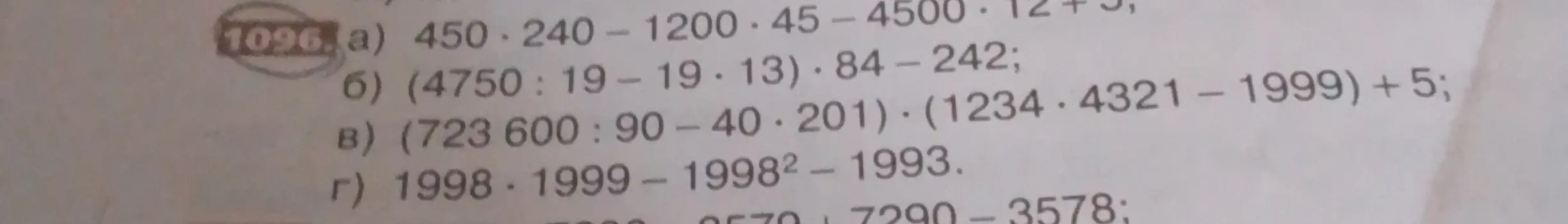 Реши примеры а) 450 ⋅ 240 - 1200 ⋅ 45 - 4500 ⋅ 12 + 5, б) (4750 : 19 - 19 ⋅ 13) ⋅ 84 - 242, в) (723600 : 90 - 40 ⋅ 201) ⋅ (1234 ⋅ 4321 - 1999) + 5, г) 1998 ⋅ 1999 - 1998^2 - 1993