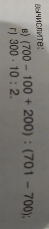 Вычисли примеры: Б) (700 - 100 + 200) : (701 - 700) и Г) 300 * 10 : 2.