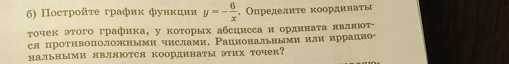 Построй график функции $y = -\frac{6}{x}$. Определи координаты точек этого графика, у которых абсцисса и ордината являются противоположными числами. Рациональными или иррациональными являются координаты этих точек?