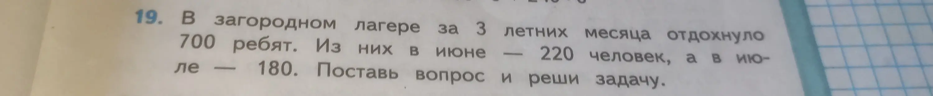 Поставь вопрос и реши задачу, сколько ребят отдохнуло в загородном лагере за 3 летних месяца, если всего 700 ребят, в июне — 220, а в июле — 180