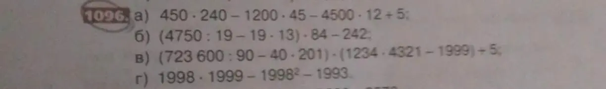 Реши примеры из задания 1096: а) 450 · 240 - 1200 · 45 - 4500 · 12 + 5; б) (4750 : 19 - 19 · 13) · 84 - 242; в) (723600 : 90 - 40 · 201) - (1234 · 4321 - 1999) + 5; г) 1998 · 1999 - 1998^2 - 1993