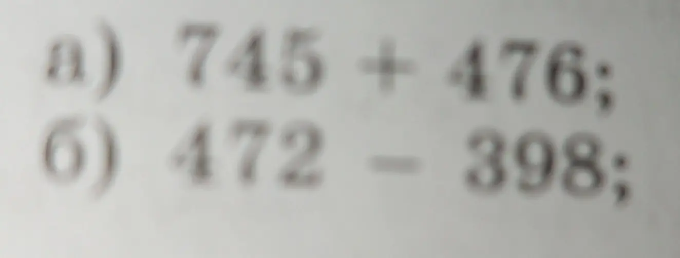 Посчитай примеры: а) 745 + 476; б) 472 - 398