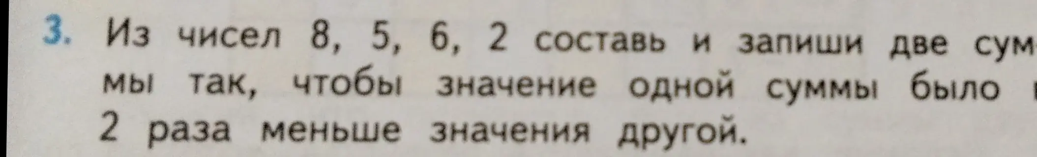 Из чисел 8, 5, 6, 2 составь и запиши две суммы так, чтобы значение одной суммы было в 2 раза меньше значения другой.